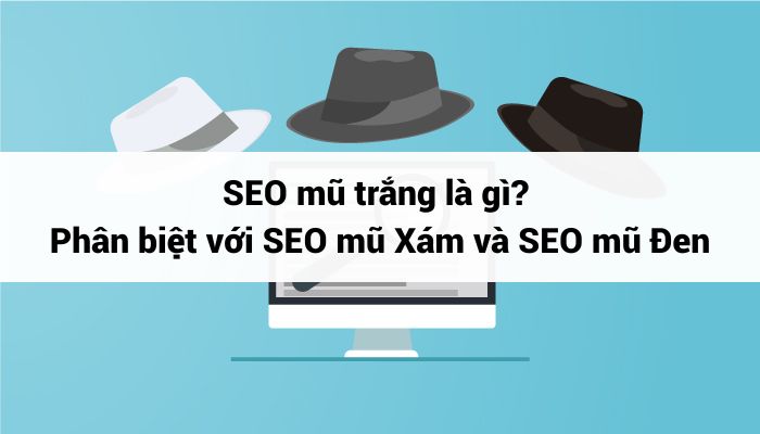 SEO mũ trắng là gì? Phân biệt với SEO mũ Xám và SEO mũ Đen