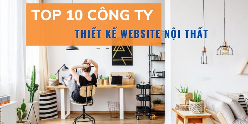 Top 10 công ty thiết kế website nội thất chuyên nghiệp