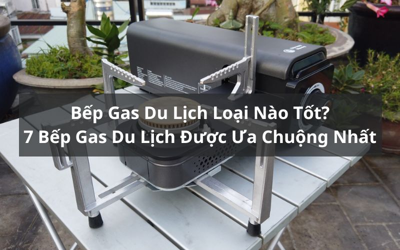 bếp gas du lịch loại nào tốt